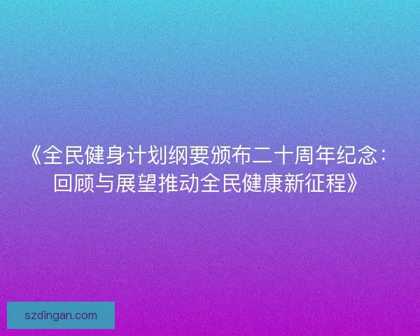《全民健身计划纲要颁布二十周年纪念：回顾与展望推动全民健康新征程》
