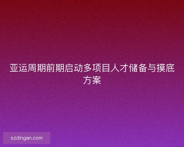 亚运周期前期启动多项目人才储备与摸底方案