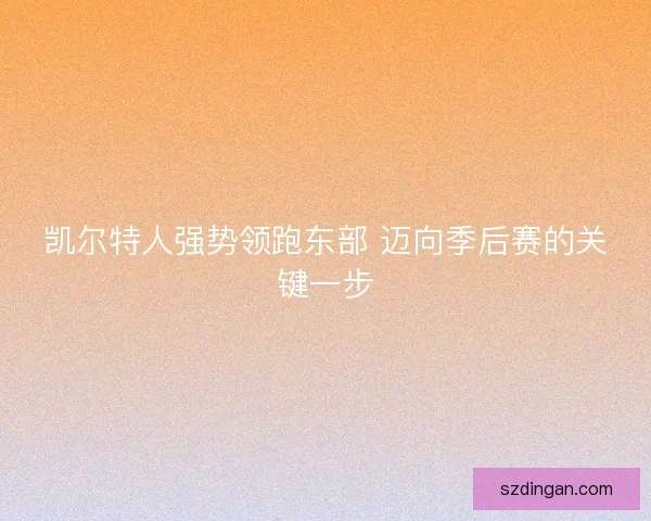 凯尔特人强势领跑东部 迈向季后赛的关键一步