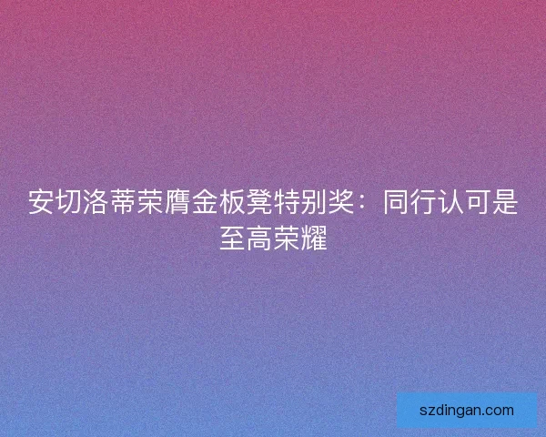 安切洛蒂荣膺金板凳特别奖：同行认可是至高荣耀